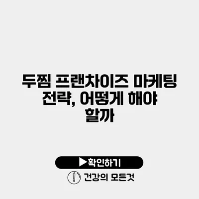 두찜 프랜차이즈 마케팅 전략, 어떻게 해야 할까?