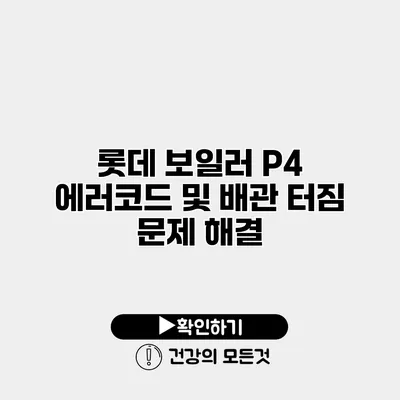 롯데 보일러 P4 에러코드 및 배관 터짐 문제 해결