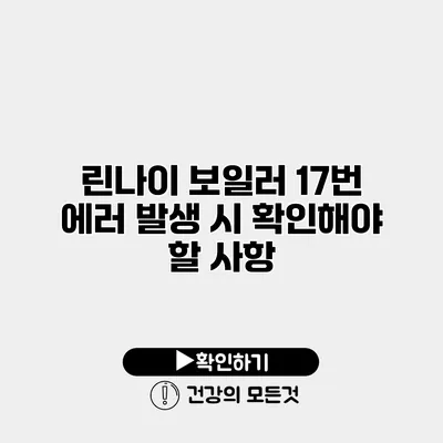 린나이 보일러 17번 에러 발생 시 확인해야 할 사항