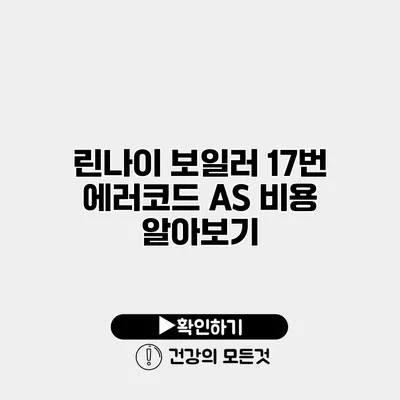 린나이 보일러 17번 에러코드 A/S 비용 알아보기