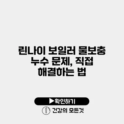 린나이 보일러 물보충 누수 문제, 직접 해결하는 법
