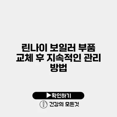 린나이 보일러 부품 교체 후 지속적인 관리 방법