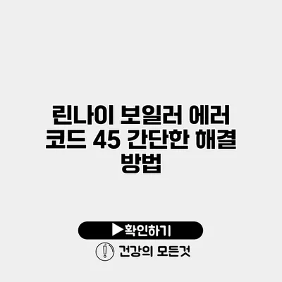 린나이 보일러 에러 코드 45 간단한 해결 방법