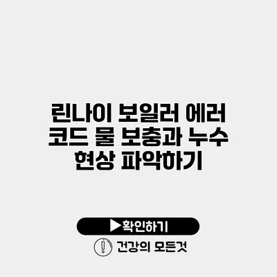 린나이 보일러 에러 코드 물 보충과 누수 현상 파악하기