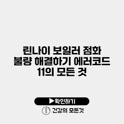 린나이 보일러 점화 불량 해결하기 에러코드 11의 모든 것