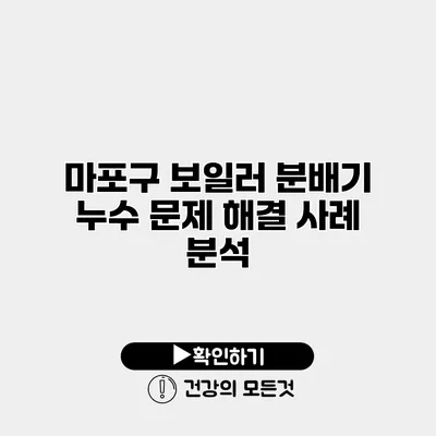 마포구 보일러 분배기 누수 문제 해결 사례 분석