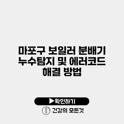마포구 보일러 분배기 누수탐지 및 에러코드 해결 방법