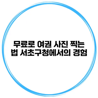 무료로 여권 사진 찍는 법 서초구청에서의 경험