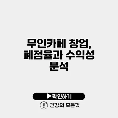무인카페 창업, 폐점율과 수익성 분석