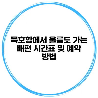 묵호항에서 울릉도 가는 배편 시간표 및 예약 방법