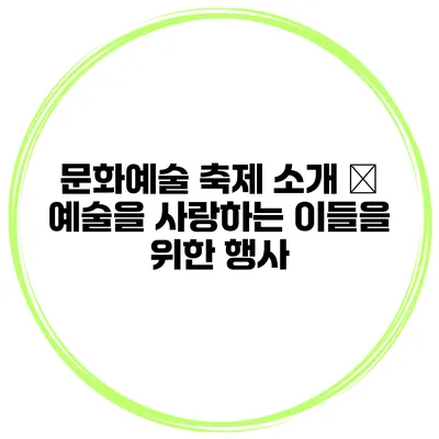 문화예술 축제 소개 – 예술을 사랑하는 이들을 위한 행사