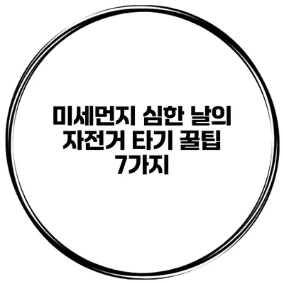 미세먼지 심한 날의 자전거 타기 꿀팁 7가지