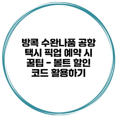 방콕 수완나품 공항 택시 픽업 예약 시 꿀팁 - 볼트 할인 코드 활용하기