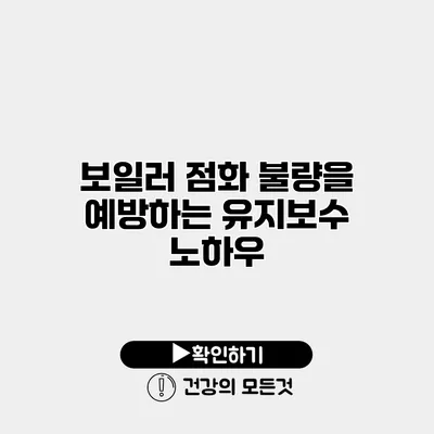 보일러 점화 불량을 예방하는 유지보수 노하우
