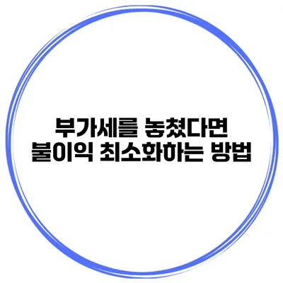 부가세를 놓쳤다면? 불이익 최소화하는 방법