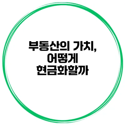 부동산의 가치, 어떻게 현금화할까?
