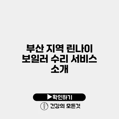 부산 지역 린나이 보일러 수리 서비스 소개
