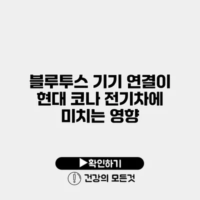 블루투스 기기 연결이 현대 코나 전기차에 미치는 영향