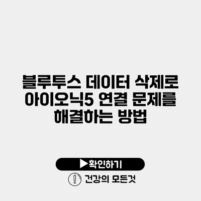 블루투스 데이터 삭제로 아이오닉5 연결 문제를 해결하는 방법