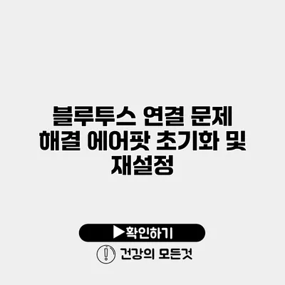 블루투스 연결 문제 해결 에어팟 초기화 및 재설정