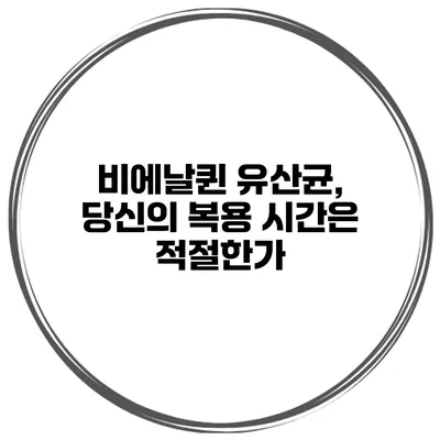 비에날퀸 유산균, 당신의 복용 시간은 적절한가?