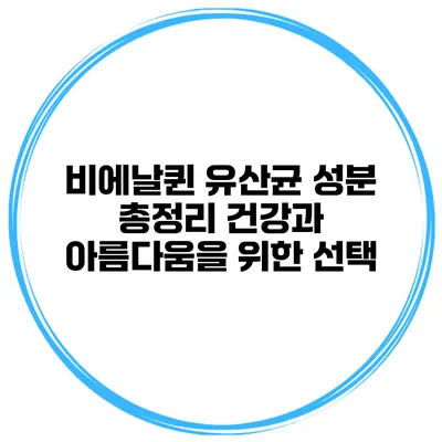 비에날퀸 유산균 성분 총정리: 건강과 아름다움을 위한 선택