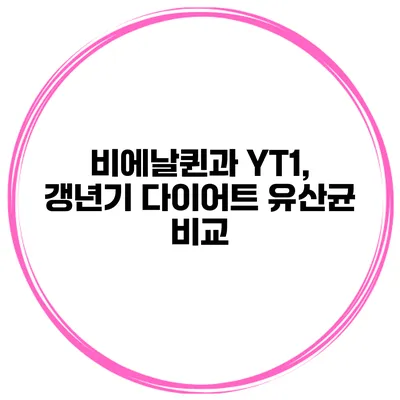 비에날퀸과 YT1, 갱년기 다이어트 유산균 비교