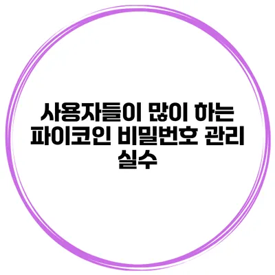 사용자들이 많이 하는 파이코인 비밀번호 관리 실수