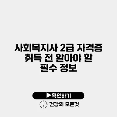 사회복지사 2급 자격증 취득 전 알아야 할 필수 정보