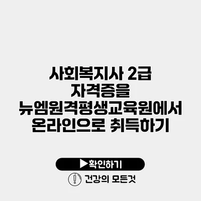 사회복지사 2급 자격증을 뉴엠원격평생교육원에서 온라인으로 취득하기