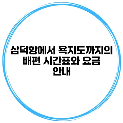 삼덕항에서 욕지도까지의 배편 시간표와 요금 안내