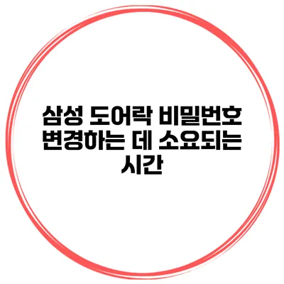 삼성 도어락 비밀번호 변경하는 데 소요되는 시간
