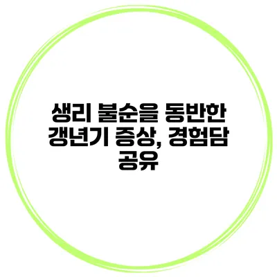 생리 불순을 동반한 갱년기 증상, 경험담 공유