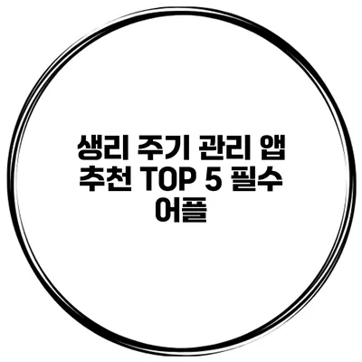 생리 주기 관리 앱 추천 TOP 5 필수 어플