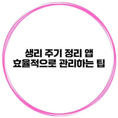 생리 주기 정리 앱 효율적으로 관리하는 팁