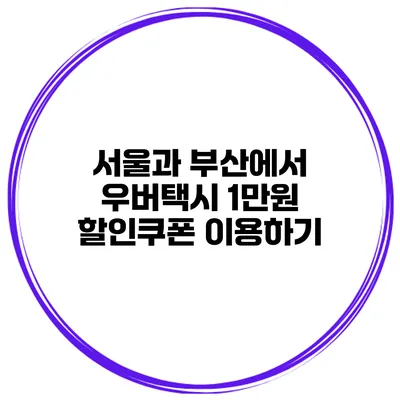 서울과 부산에서 우버택시 1만원 할인쿠폰 이용하기