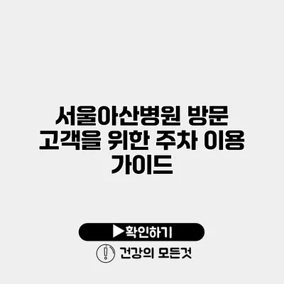 서울아산병원 방문 고객을 위한 주차 이용 가이드