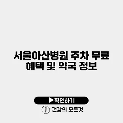 서울아산병원 주차 무료 혜택 및 약국 정보