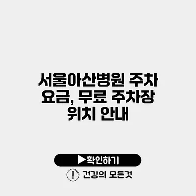 서울아산병원 주차 요금, 무료 주차장 위치 안내