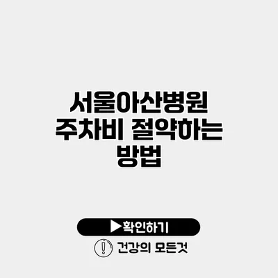서울아산병원 주차비 절약하는 방법