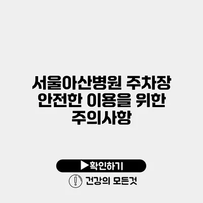 서울아산병원 주차장 안전한 이용을 위한 주의사항