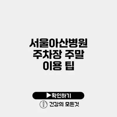 서울아산병원 주차장 주말 이용 팁