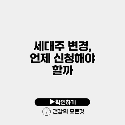 세대주 변경, 언제 신청해야 할까?