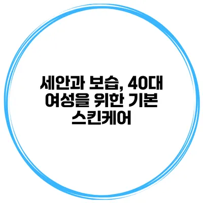 세안과 보습, 40대 여성을 위한 기본 스킨케어