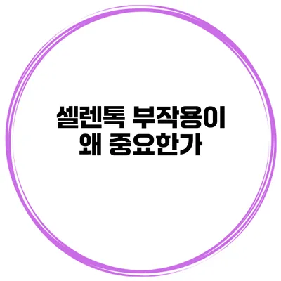 셀렌톡 부작용이 왜 중요한가?
