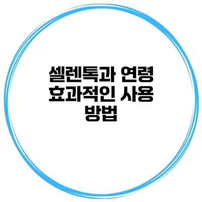 셀렌톡과 연령 효과적인 사용 방법