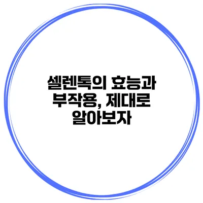 셀렌톡의 효능과 부작용, 제대로 알아보자