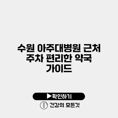 수원 아주대병원 근처 주차 편리한 약국 가이드