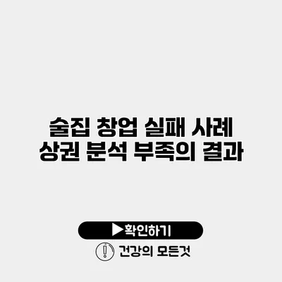 술집 창업 실패 사례 상권 분석 부족의 결과