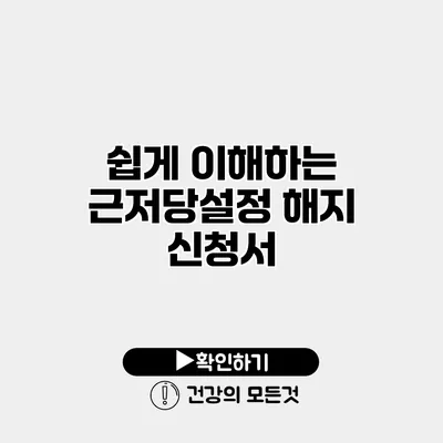 쉽게 이해하는 근저당설정 해지 신청서